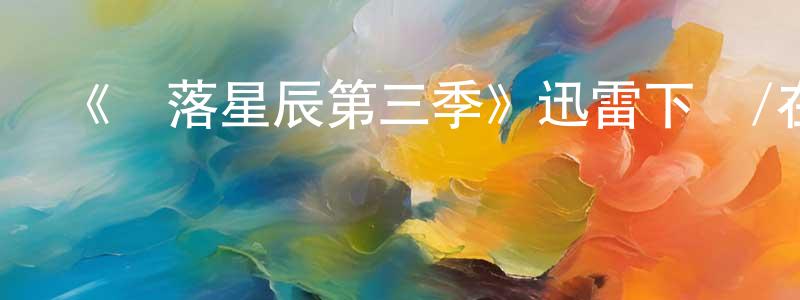 陳科芳的動漫綜藝大全,《隕落星辰第三季》迅雷下載/在線觀看-魔幻科幻-美劇天堂